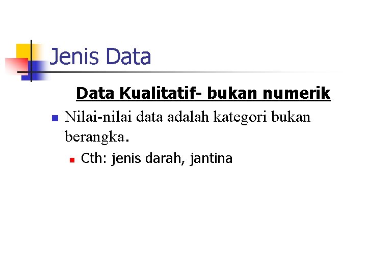 Jenis Data n Data Kualitatif- bukan numerik Nilai-nilai data adalah kategori bukan berangka. n