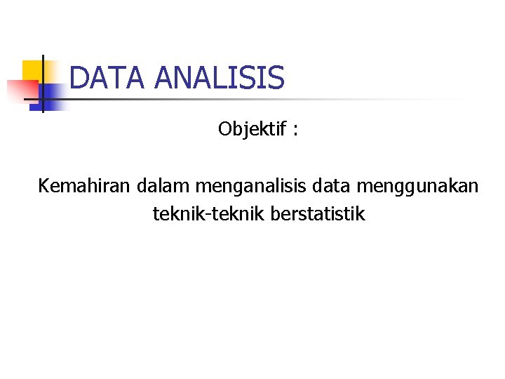 DATA ANALISIS Objektif : Kemahiran dalam menganalisis data menggunakan teknik-teknik berstatistik 