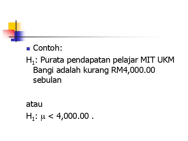 Contoh: H 1: Purata pendapatan pelajar MIT UKM Bangi adalah kurang RM 4, 000.