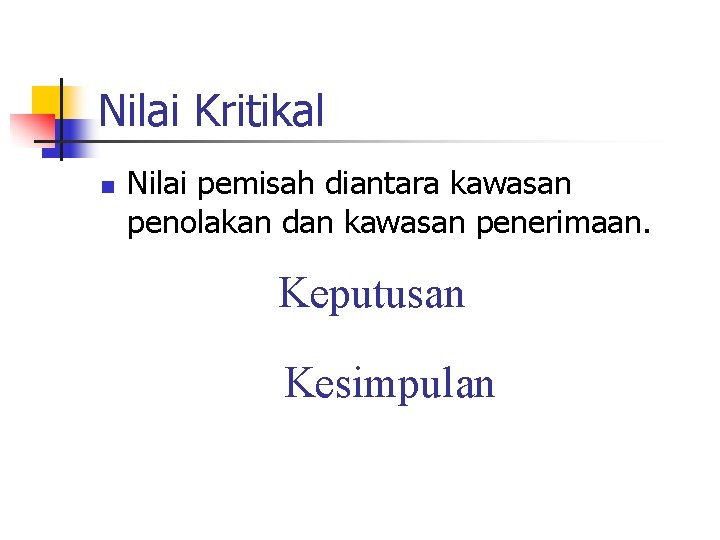 Nilai Kritikal n Nilai pemisah diantara kawasan penolakan dan kawasan penerimaan. Keputusan Kesimpulan 