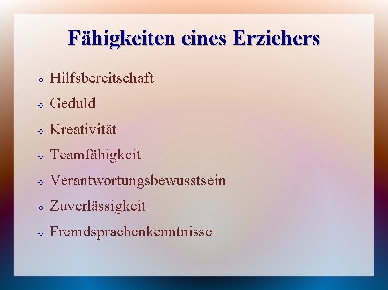 Fähigkeiten eines Erziehers v Hilfsbereitschaft v Geduld v Kreativität v Teamfähigkeit v Verantwortungsbewusstsein v