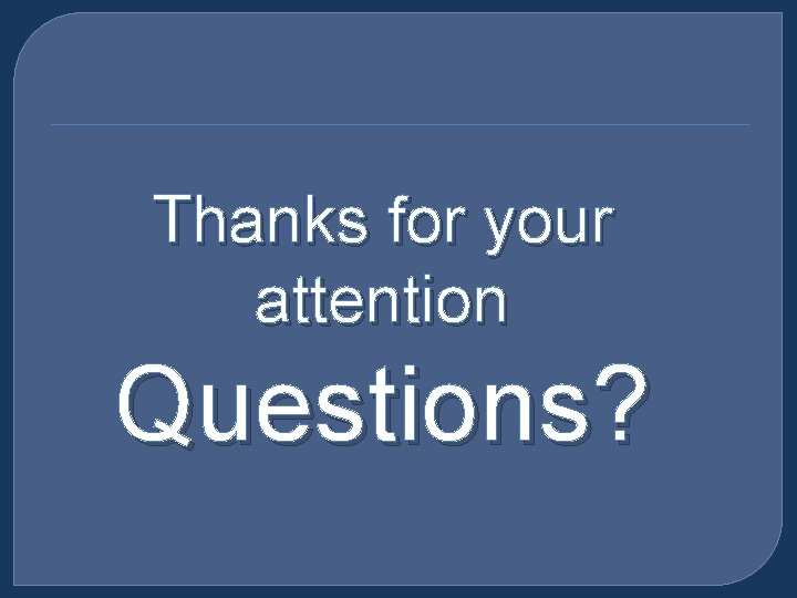 Thanks for your attention Questions? 