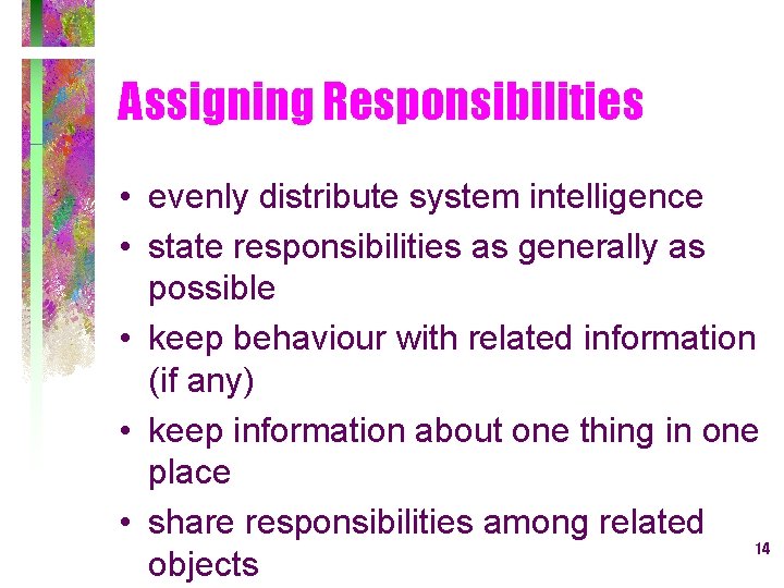 Assigning Responsibilities • evenly distribute system intelligence • state responsibilities as generally as possible