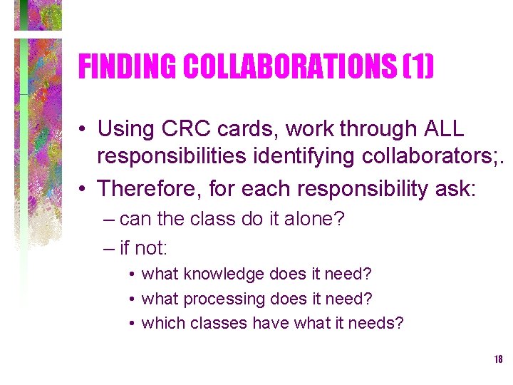 FINDING COLLABORATIONS (1) • Using CRC cards, work through ALL responsibilities identifying collaborators; .