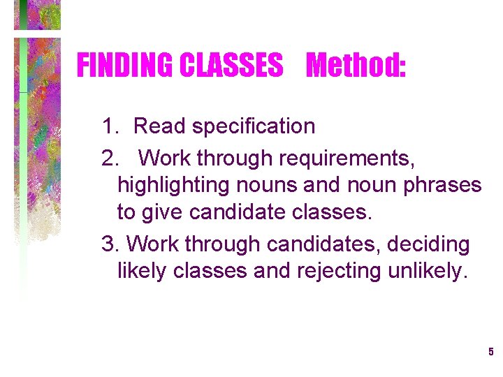 FINDING CLASSES Method: 1. Read specification 2. Work through requirements, highlighting nouns and noun