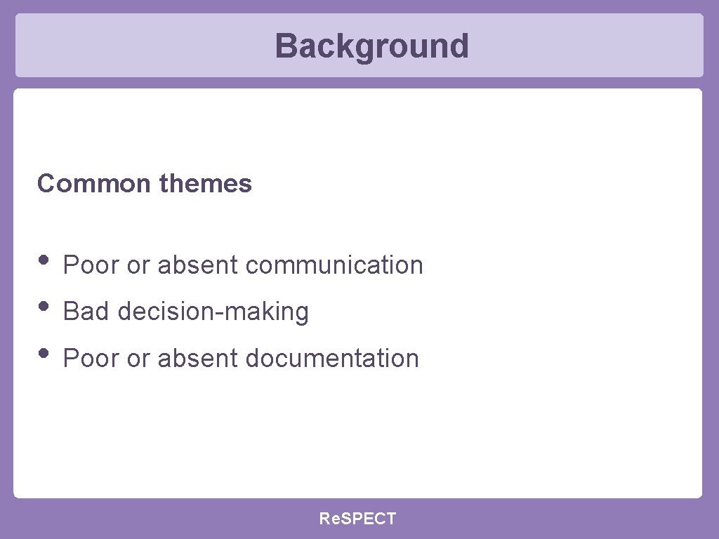 Background Common themes • Poor or absent communication • Bad decision-making • Poor or