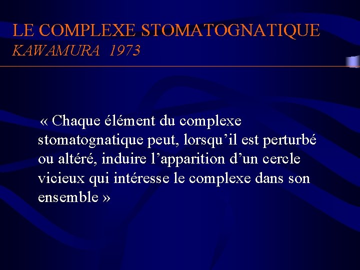 LE COMPLEXE STOMATOGNATIQUE KAWAMURA 1973 « Chaque élément du complexe stomatognatique peut, lorsqu’il est