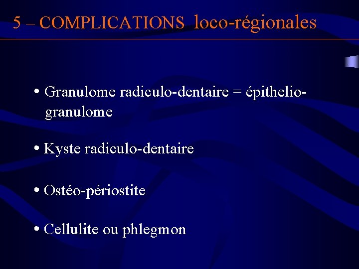 5 – COMPLICATIONS loco-régionales • Granulome radiculo-dentaire = épitheliogranulome • Kyste radiculo-dentaire • Ostéo-périostite