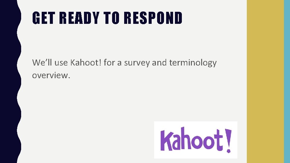 GET READY TO RESPOND We’ll use Kahoot! for a survey and terminology overview. 