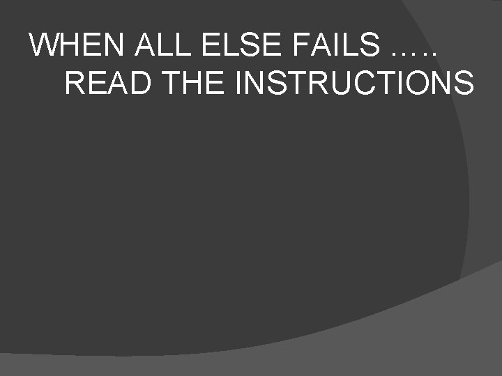 WHEN ALL ELSE FAILS …. . READ THE INSTRUCTIONS 