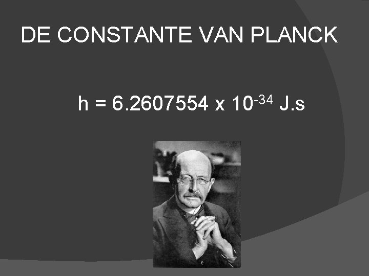 DE CONSTANTE VAN PLANCK h = 6. 2607554 x 10 -34 J. s 