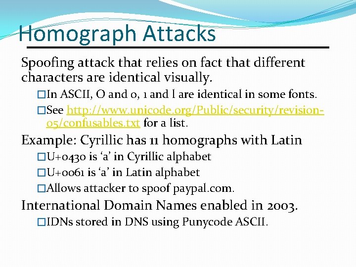 Homograph Attacks Spoofing attack that relies on fact that different characters are identical visually.