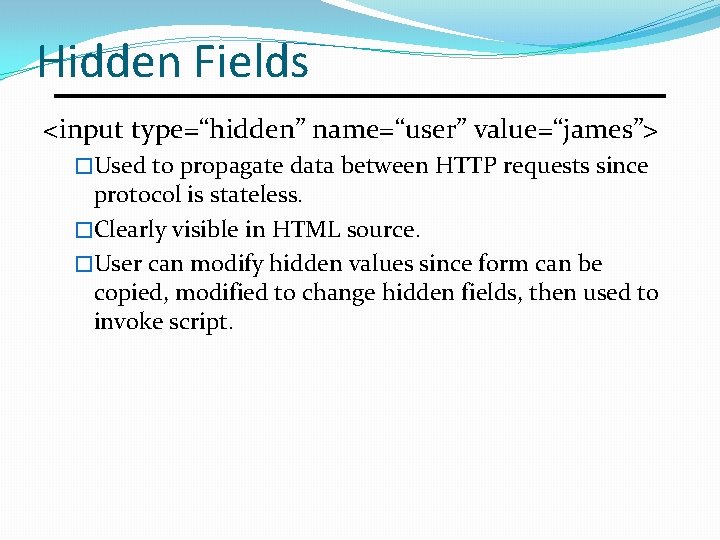 Hidden Fields <input type=“hidden” name=“user” value=“james”> �Used to propagate data between HTTP requests since