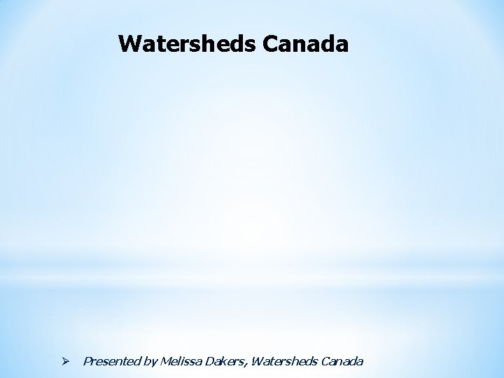 Watersheds Canada Ø Presented by Melissa Dakers, Watersheds Canada 