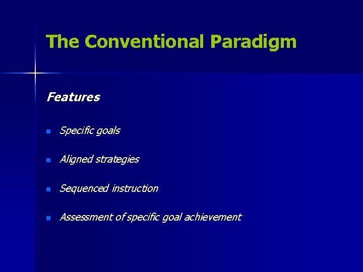 The Conventional Paradigm Features n Specific goals n Aligned strategies n Sequenced instruction n