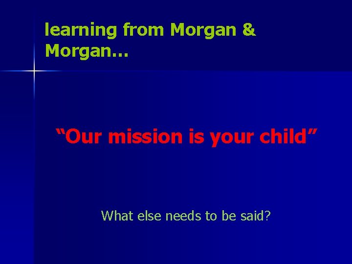 learning from Morgan & Morgan… “Our mission is your child” What else needs to