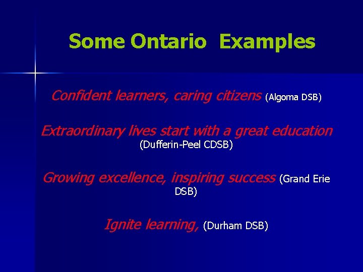 Some Ontario Examples Confident learners, caring citizens (Algoma DSB) Extraordinary lives start with a