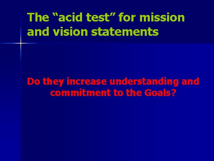 The “acid test” for mission and vision statements Do they increase understanding and commitment