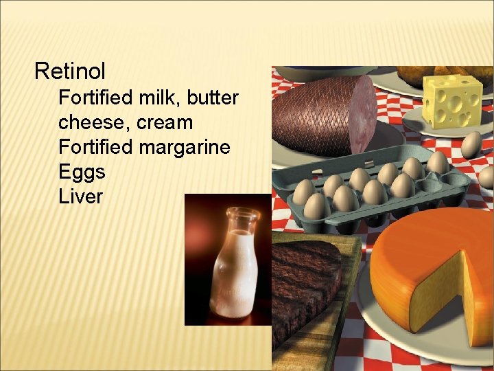 Retinol Fortified milk, butter cheese, cream Fortified margarine Eggs Liver 