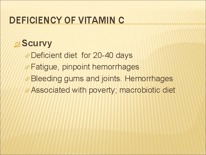 DEFICIENCY OF VITAMIN C Scurvy Deficient diet for 20 -40 days Fatigue, pinpoint hemorrhages