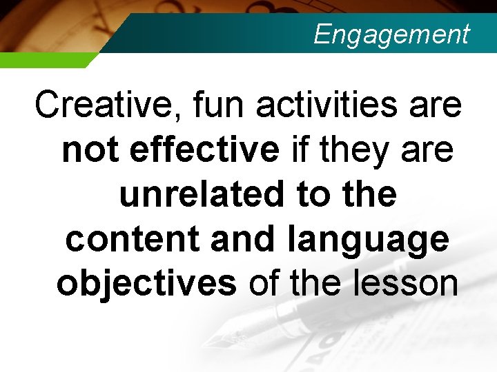 Engagement Creative, fun activities are not effective if they are unrelated to the content