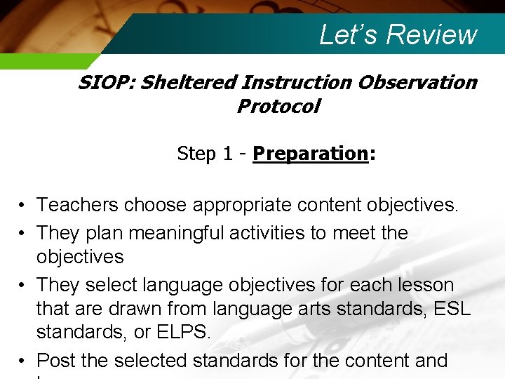 Let’s Review SIOP: Sheltered Instruction Observation Protocol Step 1 - Preparation: • Teachers choose