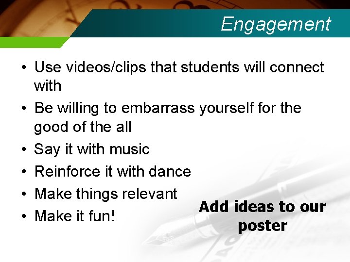 Engagement • Use videos/clips that students will connect with • Be willing to embarrass