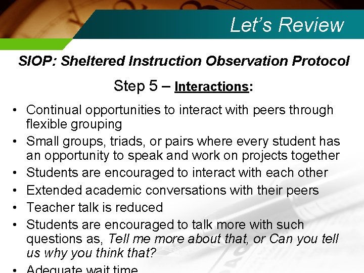 Let’s Review SIOP: Sheltered Instruction Observation Protocol Step 5 – Interactions: • Continual opportunities