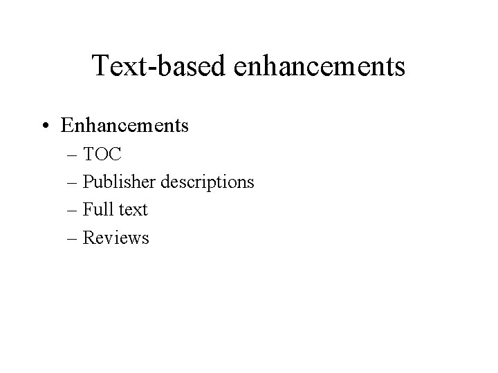 Text-based enhancements • Enhancements – TOC – Publisher descriptions – Full text – Reviews