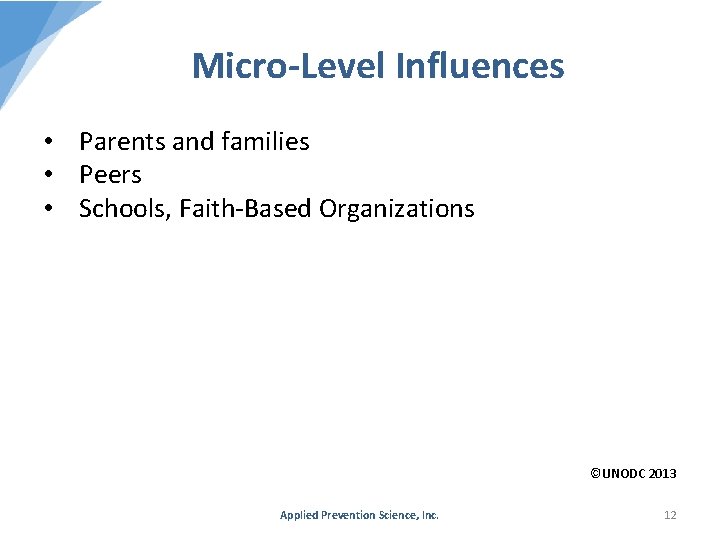 Micro-Level Influences • Parents and families • Peers • Schools, Faith-Based Organizations ©UNODC 2013