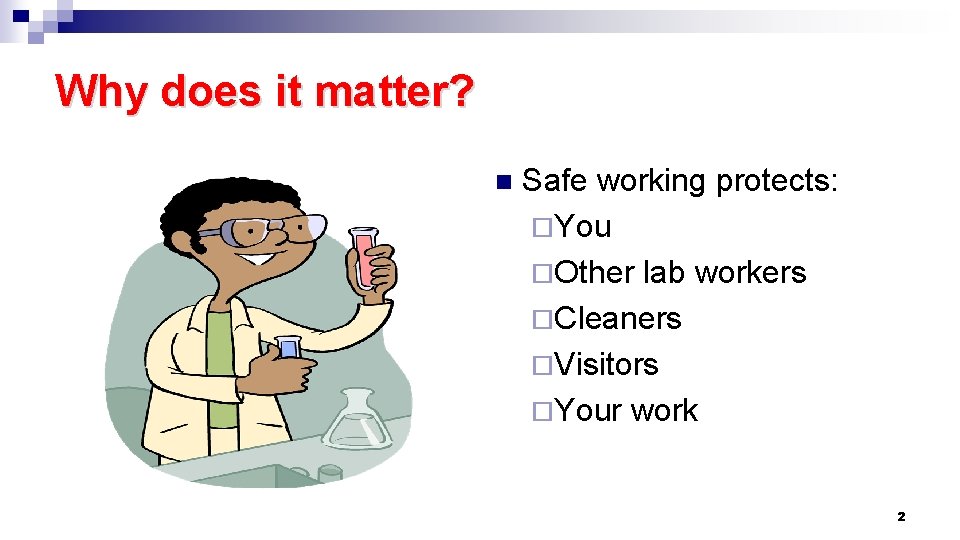 Why does it matter? n Safe working protects: ¨You ¨Other lab workers ¨Cleaners ¨Visitors