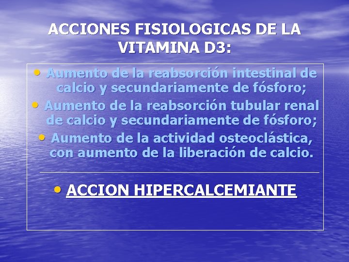 ACCIONES FISIOLOGICAS DE LA VITAMINA D 3: • Aumento de la reabsorción intestinal de