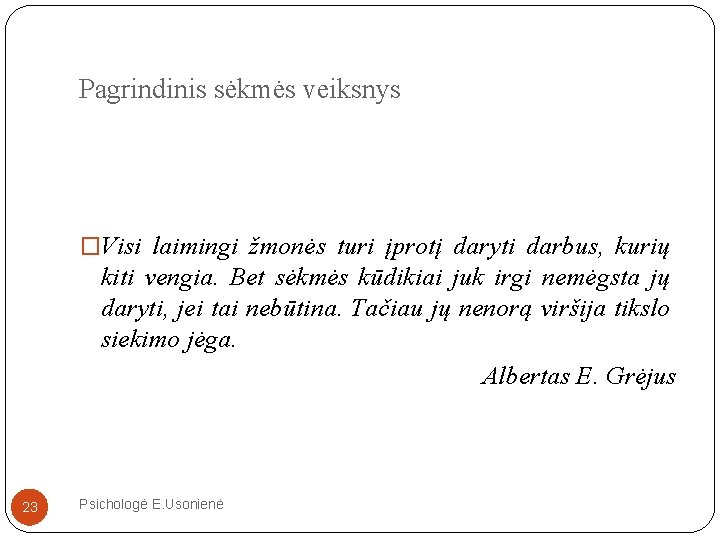 Pagrindinis sėkmės veiksnys �Visi laimingi žmonės turi įprotį daryti darbus, kurių kiti vengia. Bet