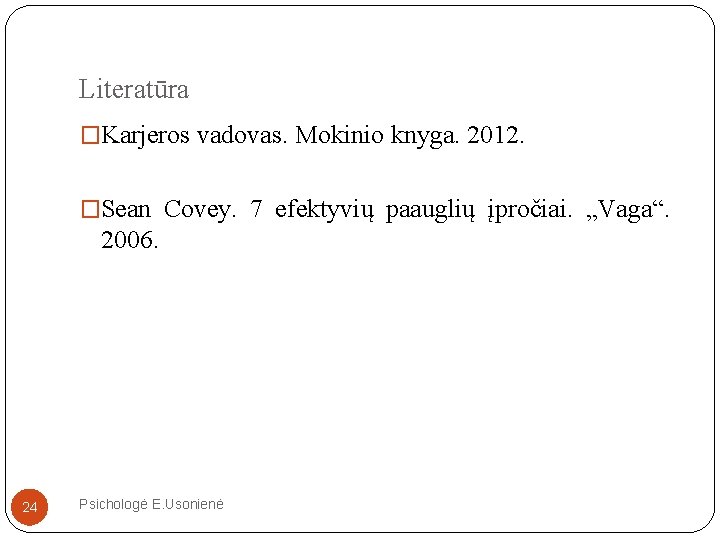 Literatūra �Karjeros vadovas. Mokinio knyga. 2012. �Sean Covey. 7 efektyvių paauglių įpročiai. „Vaga“. 2006.