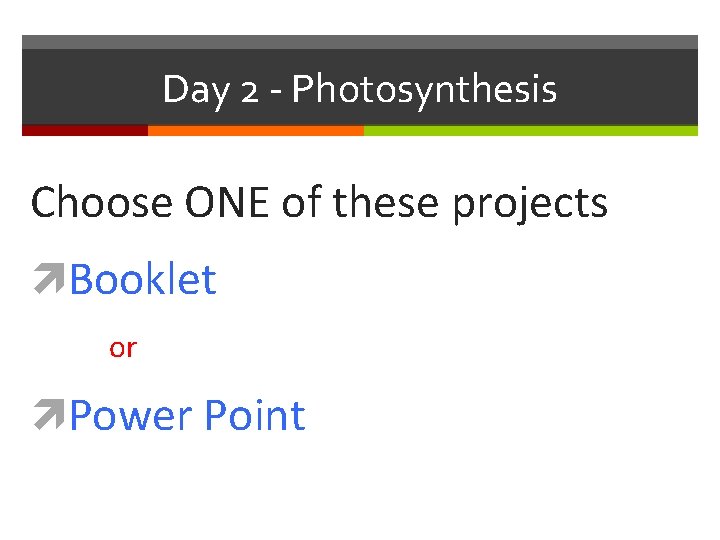 Day 2 - Photosynthesis Choose ONE of these projects Booklet or Power Point 