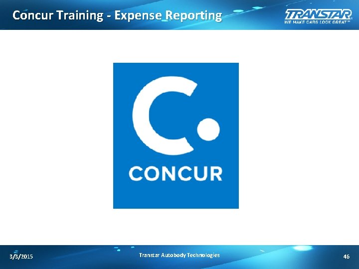 Concur Training - Expense Reporting 3/3/2015 Transtar Autobody Technologies 46 