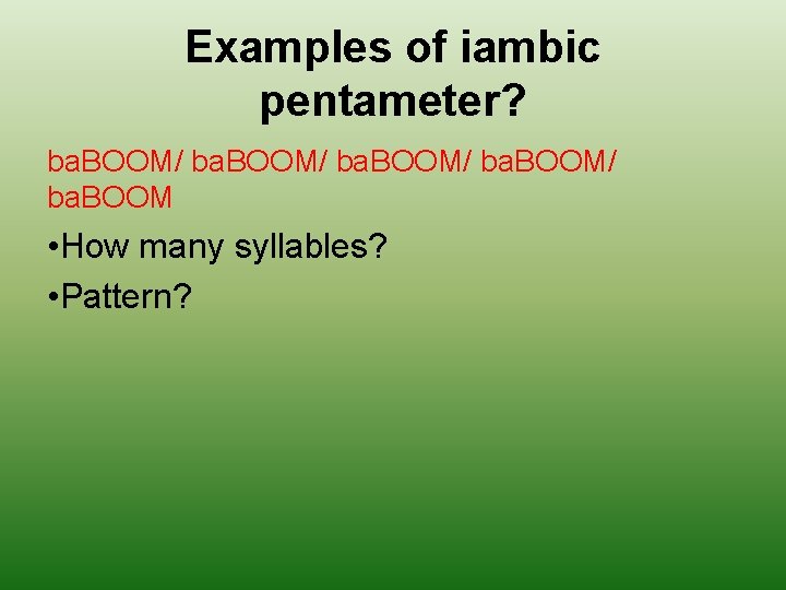 Examples of iambic pentameter? ba. BOOM/ ba. BOOM • How many syllables? • Pattern?