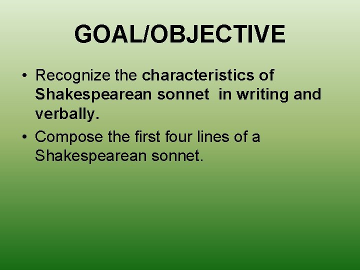 GOAL/OBJECTIVE • Recognize the characteristics of Shakespearean sonnet in writing and verbally. • Compose