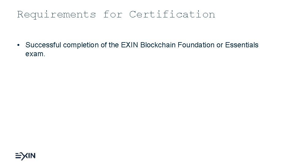 Requirements for Certification • Successful completion of the EXIN Blockchain Foundation or Essentials exam.