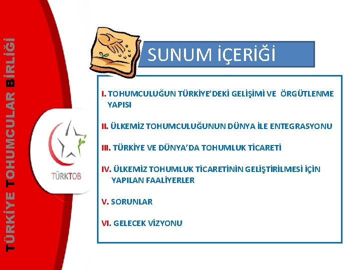 TÜRKİYE TOHUMCULAR BİRLİĞİ SUNUM İÇERİĞİ I. TOHUMCULUĞUN TÜRKİYE’DEKİ GELİŞİMİ VE ÖRGÜTLENME YAPISI II. ÜLKEMİZ