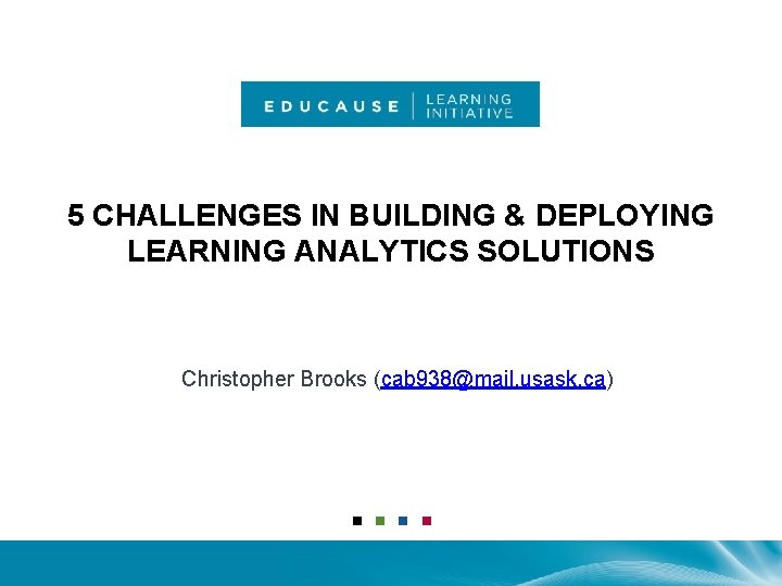 5 CHALLENGES IN BUILDING & DEPLOYING LEARNING ANALYTICS SOLUTIONS Christopher Brooks (cab 938@mail. usask.