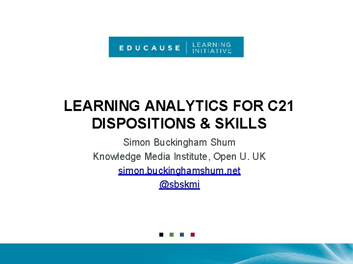LEARNING ANALYTICS FOR C 21 DISPOSITIONS & SKILLS Simon Buckingham Shum Knowledge Media Institute,
