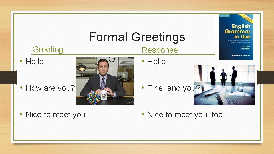 Formal Greetings Greeting • Hello Response • Hello • How are you? • Fine,