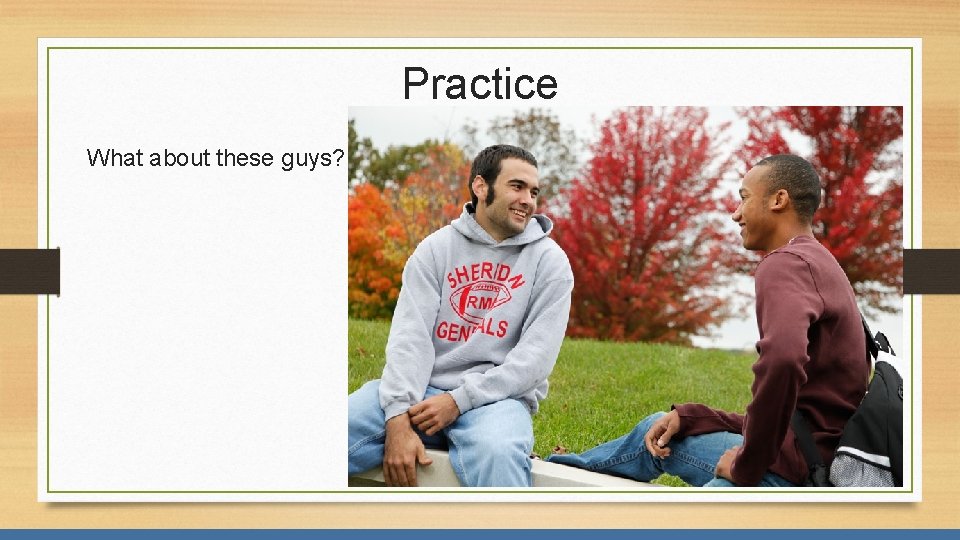 Practice What about these guys? 