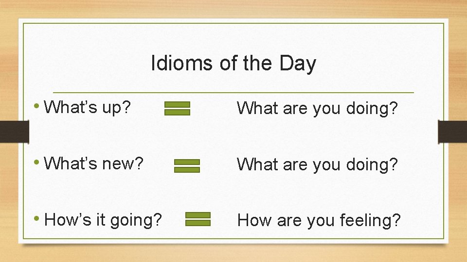 Idioms of the Day • What’s up? What are you doing? • What’s new?