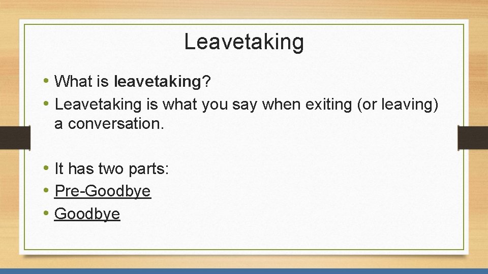 Leavetaking • What is leavetaking? • Leavetaking is what you say when exiting (or