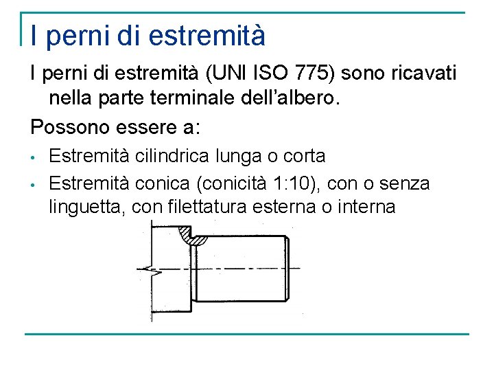 I perni di estremità (UNI ISO 775) sono ricavati nella parte terminale dell’albero. Possono