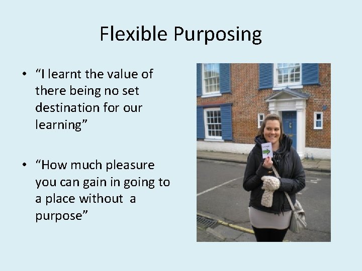 Flexible Purposing • “I learnt the value of there being no set destination for