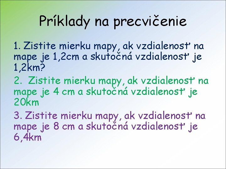 Príklady na precvičenie 1. Zistite mierku mapy, ak vzdialenosť na mape je 1, 2