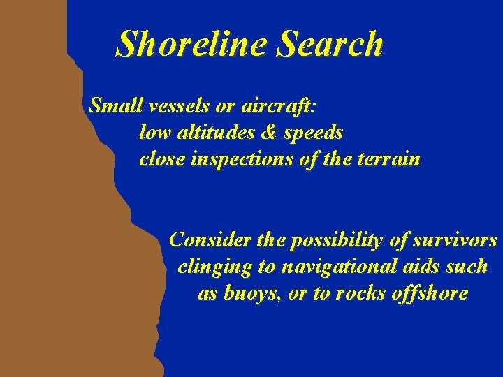 Shoreline Search Small vessels or aircraft: low altitudes & speeds close inspections of the